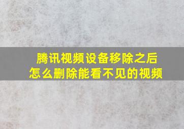 腾讯视频设备移除之后怎么删除能看不见的视频