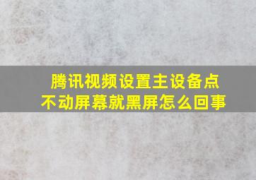 腾讯视频设置主设备点不动屏幕就黑屏怎么回事