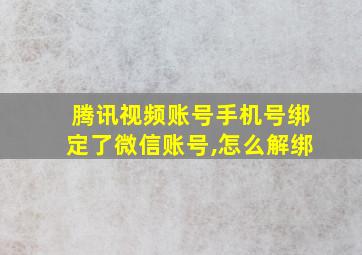 腾讯视频账号手机号绑定了微信账号,怎么解绑