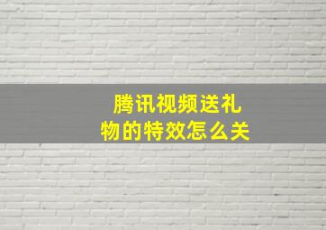 腾讯视频送礼物的特效怎么关