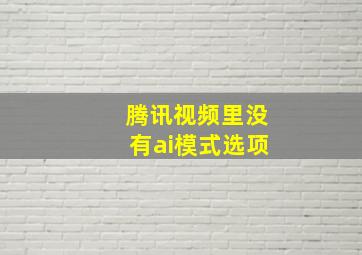 腾讯视频里没有ai模式选项