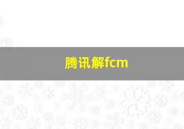 腾讯解fcm