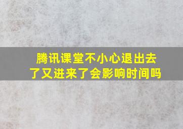 腾讯课堂不小心退出去了又进来了会影响时间吗