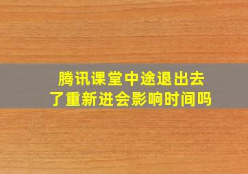 腾讯课堂中途退出去了重新进会影响时间吗