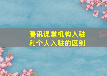 腾讯课堂机构入驻和个人入驻的区别