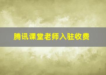 腾讯课堂老师入驻收费