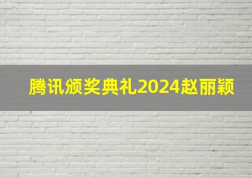 腾讯颁奖典礼2024赵丽颖