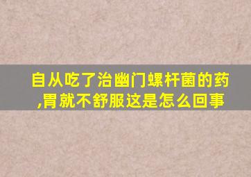 自从吃了治幽门螺杆菌的药,胃就不舒服这是怎么回事