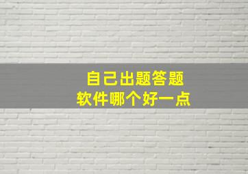 自己出题答题软件哪个好一点