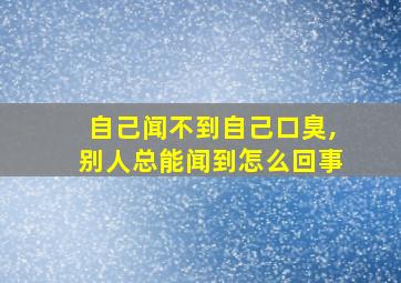 自己闻不到自己口臭,别人总能闻到怎么回事