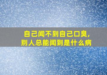 自己闻不到自己口臭,别人总能闻到是什么病