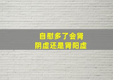 自慰多了会肾阴虚还是肾阳虚