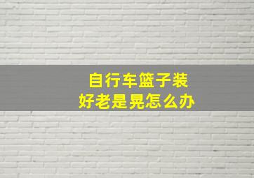 自行车篮子装好老是晃怎么办