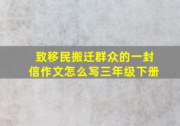 致移民搬迁群众的一封信作文怎么写三年级下册