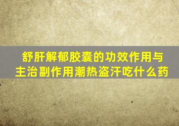 舒肝解郁胶囊的功效作用与主治副作用潮热盗汗吃什么药