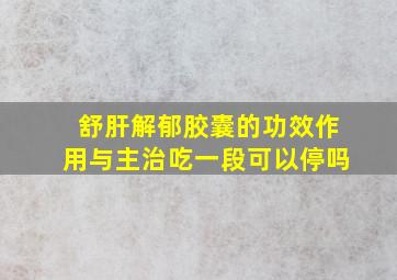 舒肝解郁胶囊的功效作用与主治吃一段可以停吗