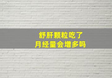 舒肝颗粒吃了月经量会增多吗