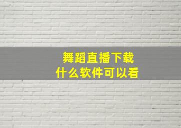 舞蹈直播下载什么软件可以看