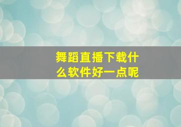 舞蹈直播下载什么软件好一点呢