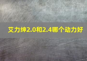 艾力绅2.0和2.4哪个动力好