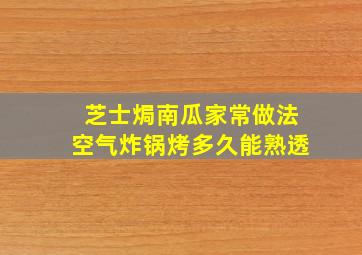 芝士焗南瓜家常做法空气炸锅烤多久能熟透