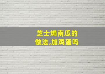 芝士焗南瓜的做法,加鸡蛋吗