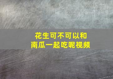 花生可不可以和南瓜一起吃呢视频