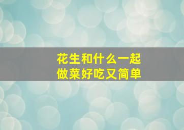 花生和什么一起做菜好吃又简单