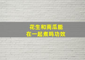 花生和南瓜能在一起煮吗功效