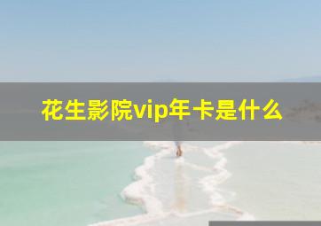 花生影院vip年卡是什么