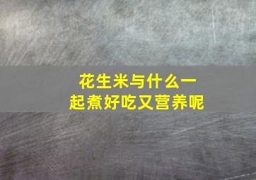 花生米与什么一起煮好吃又营养呢