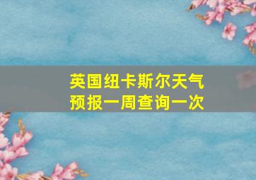 英国纽卡斯尔天气预报一周查询一次