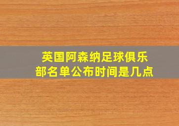 英国阿森纳足球俱乐部名单公布时间是几点