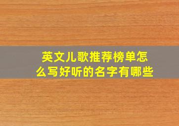 英文儿歌推荐榜单怎么写好听的名字有哪些