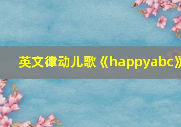 英文律动儿歌《happyabc》