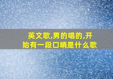 英文歌,男的唱的,开始有一段口哨是什么歌