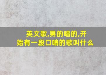 英文歌,男的唱的,开始有一段口哨的歌叫什么