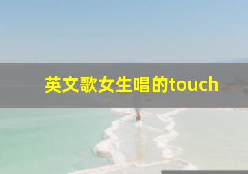 英文歌女生唱的touch