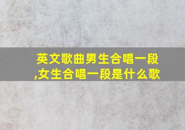 英文歌曲男生合唱一段,女生合唱一段是什么歌