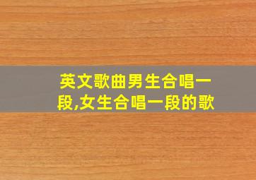 英文歌曲男生合唱一段,女生合唱一段的歌