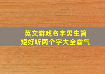 英文游戏名字男生简短好听两个字大全霸气