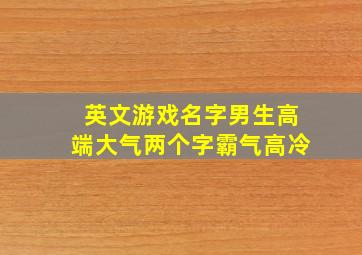 英文游戏名字男生高端大气两个字霸气高冷