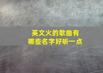 英文火的歌曲有哪些名字好听一点