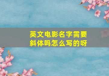 英文电影名字需要斜体吗怎么写的呀