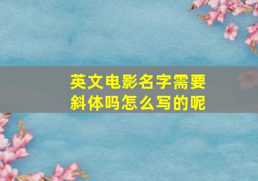 英文电影名字需要斜体吗怎么写的呢