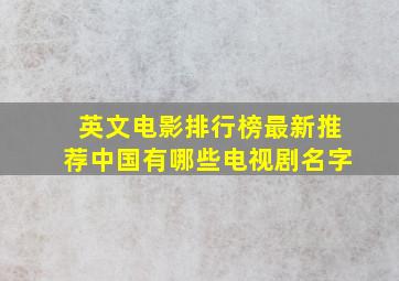 英文电影排行榜最新推荐中国有哪些电视剧名字