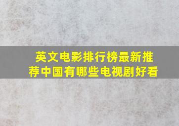 英文电影排行榜最新推荐中国有哪些电视剧好看