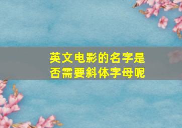 英文电影的名字是否需要斜体字母呢