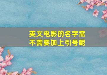 英文电影的名字需不需要加上引号呢