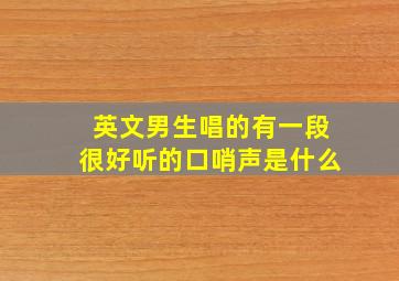 英文男生唱的有一段很好听的口哨声是什么